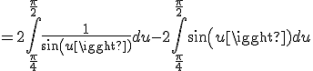 3$=2\int_{\frac{\pi}{4}}^{\frac{\pi}{2}}\frac{1}{sin(u)}du-2\int_{\frac{\pi}{4}}^{\frac{\pi}{2}}sin(u)du